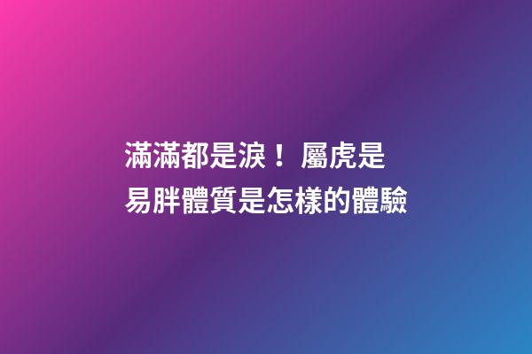 滿滿都是淚！屬虎是易胖體質是怎樣的體驗